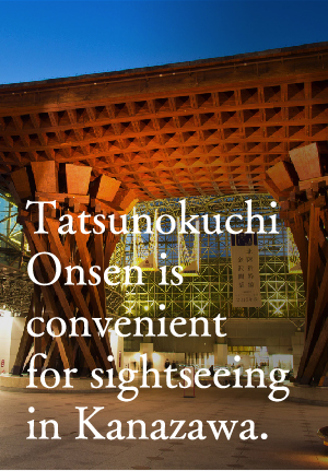 Tatsunokuchi Onsen is convenient for sightseeing in Kanazawa.