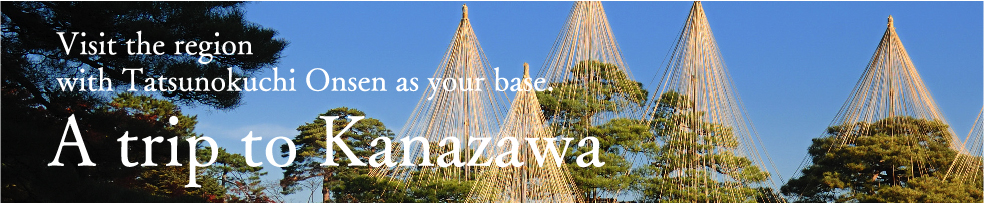 Visit the region with Tatsunokuchi Onsen as your base. A trip to Kanazawa
